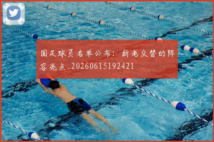国足球员名单公布:新老交替的阵容亮点_20260615192421