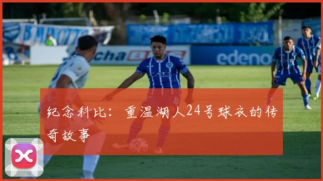 纪念科比:重温湖人24号球衣的传奇故事