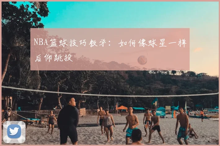 NBA篮球技巧教学:如何像球星一样后仰跳投