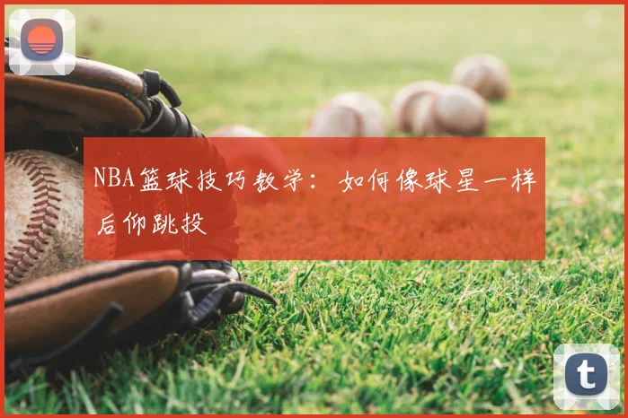 NBA篮球技巧教学:如何像球星一样后仰跳投