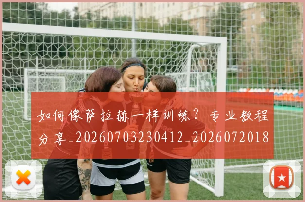 如何像萨拉赫一样训练？专业教程分享_20260703230412_20260720181834